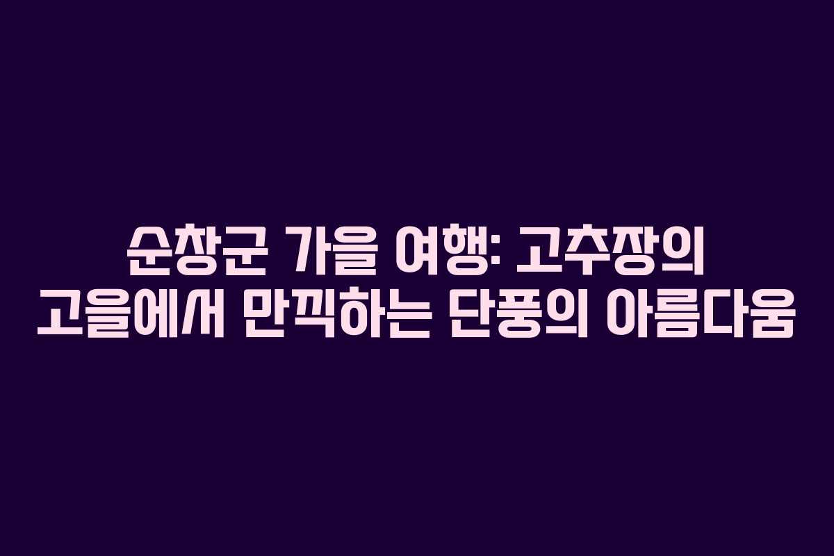 순창군 가을 여행: 고추장의 고을에서 만끽하는 단풍의 아름다움