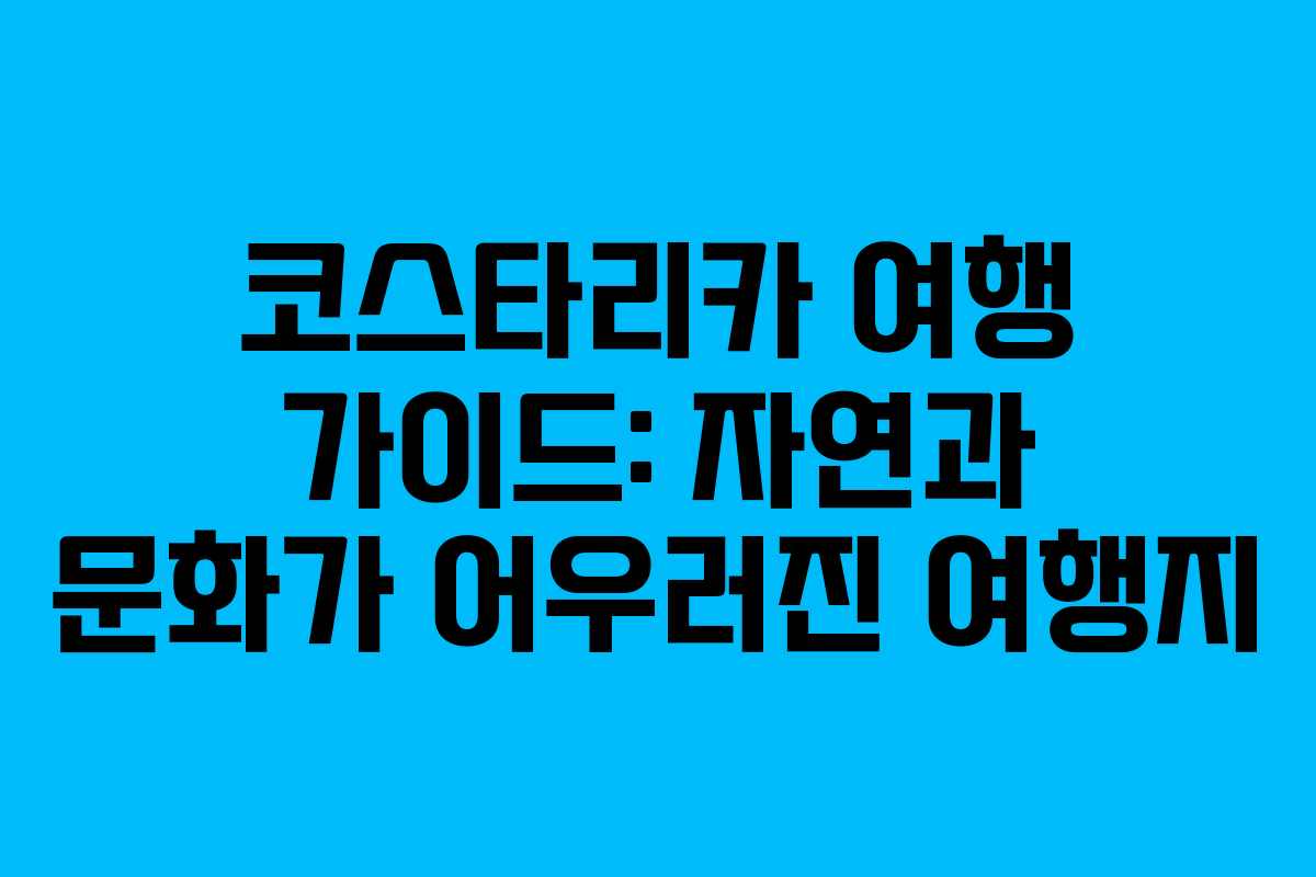 코스타리카 여행 가이드: 자연과 문화가 어우러진 여행지