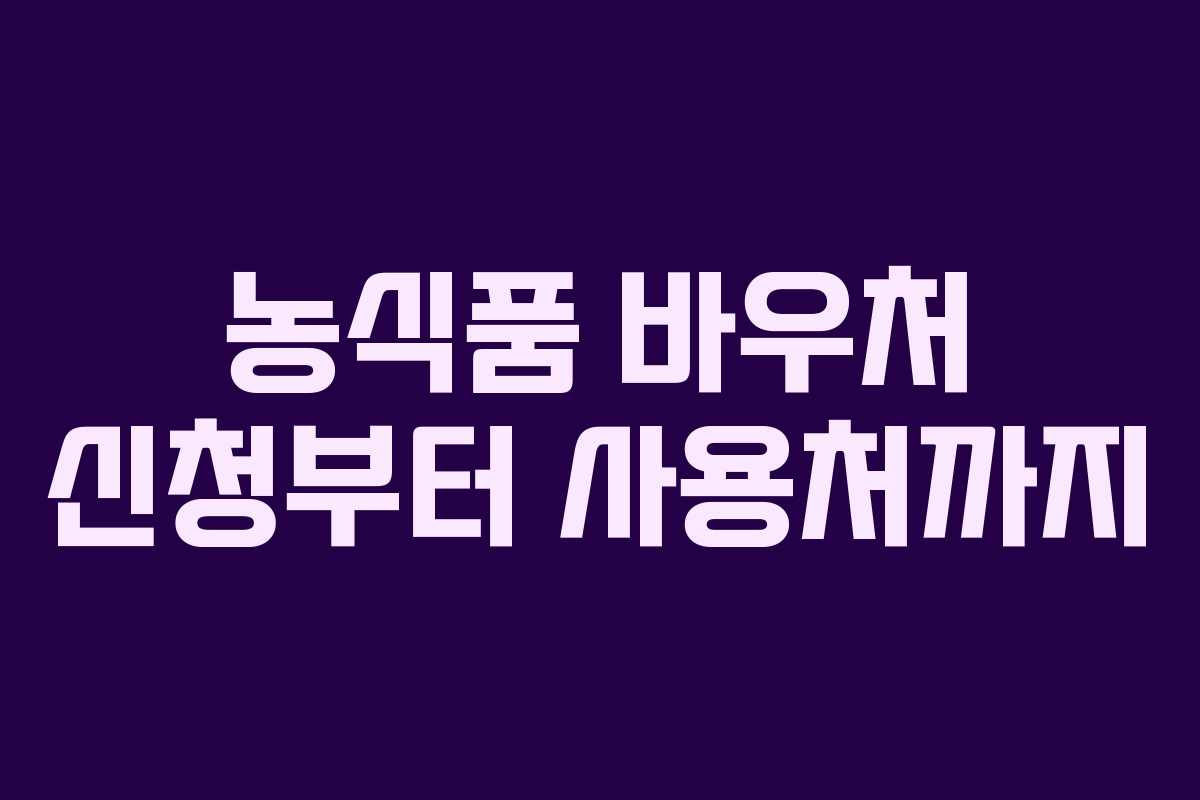 농식품 바우처 신청부터 사용처까지 농식품 바우처 신청부터 사용처까지