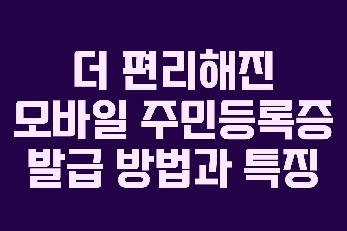 더 편리해진 모바일 주민등록증 발급 방법과 특징