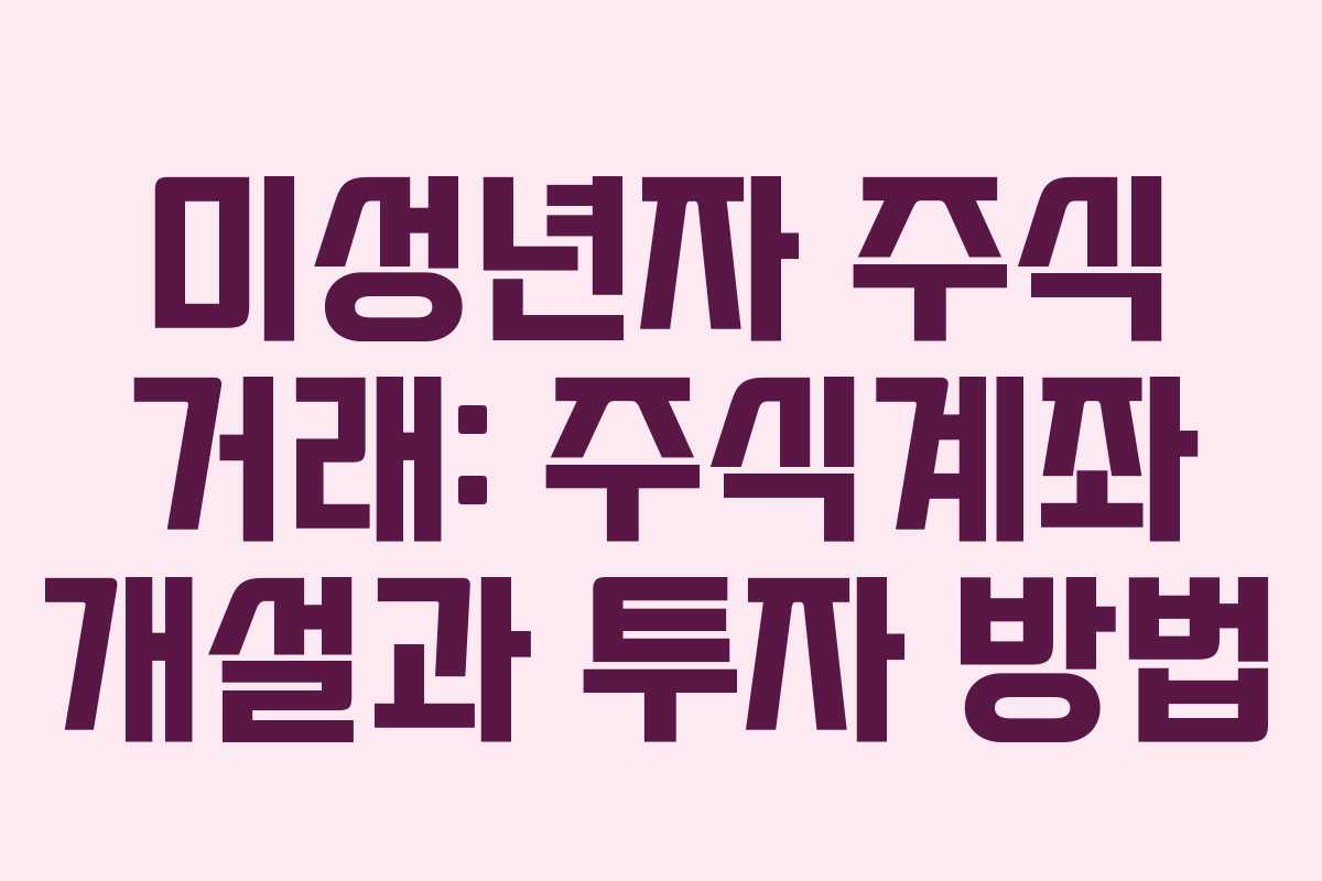 미성년자 주식 거래: 주식계좌 개설과 투자 방법