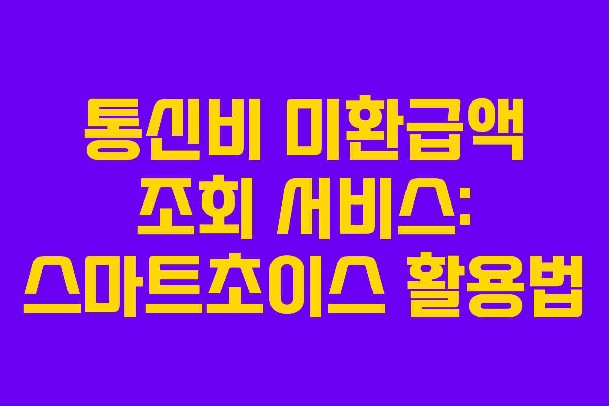 통신비 미환급액 조회 서비스: 스마트초이스 활용법 통신비 미환급액 조회 서비스: 스마트초이스 활용법