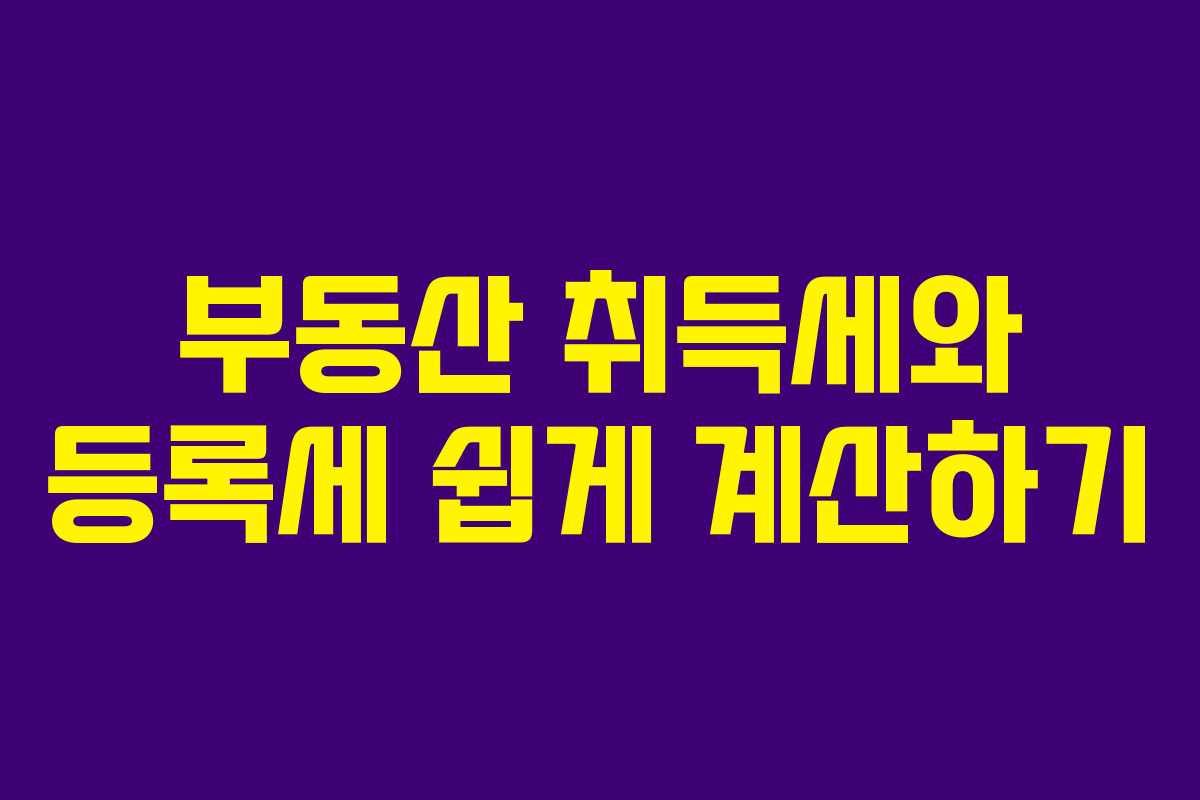 부동산 취득세와 등록세 쉽게 계산하기 부동산 취득세와 등록세 쉽게 계산하기