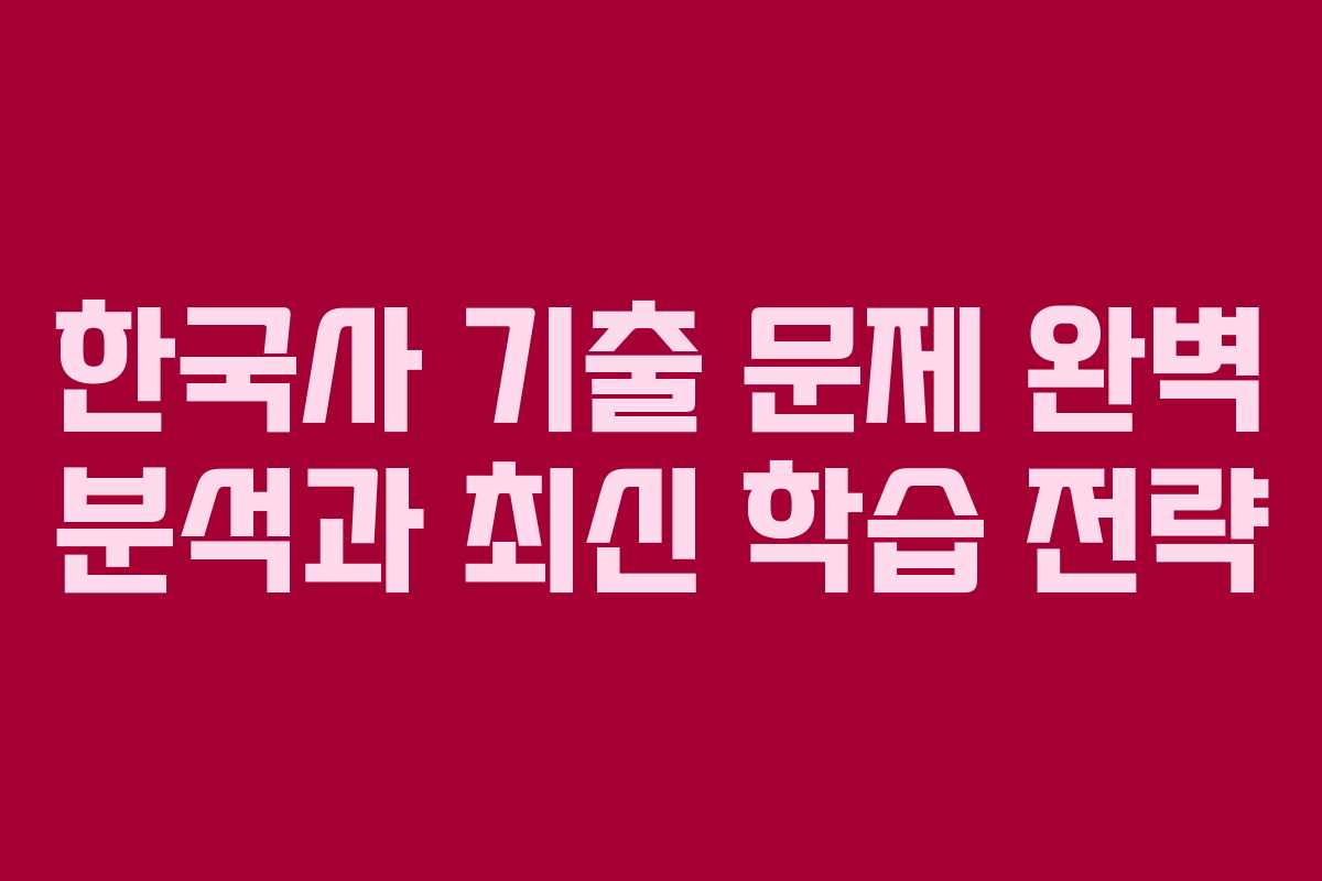 한국사 기출 문제 완벽 분석과 최신 학습 전략