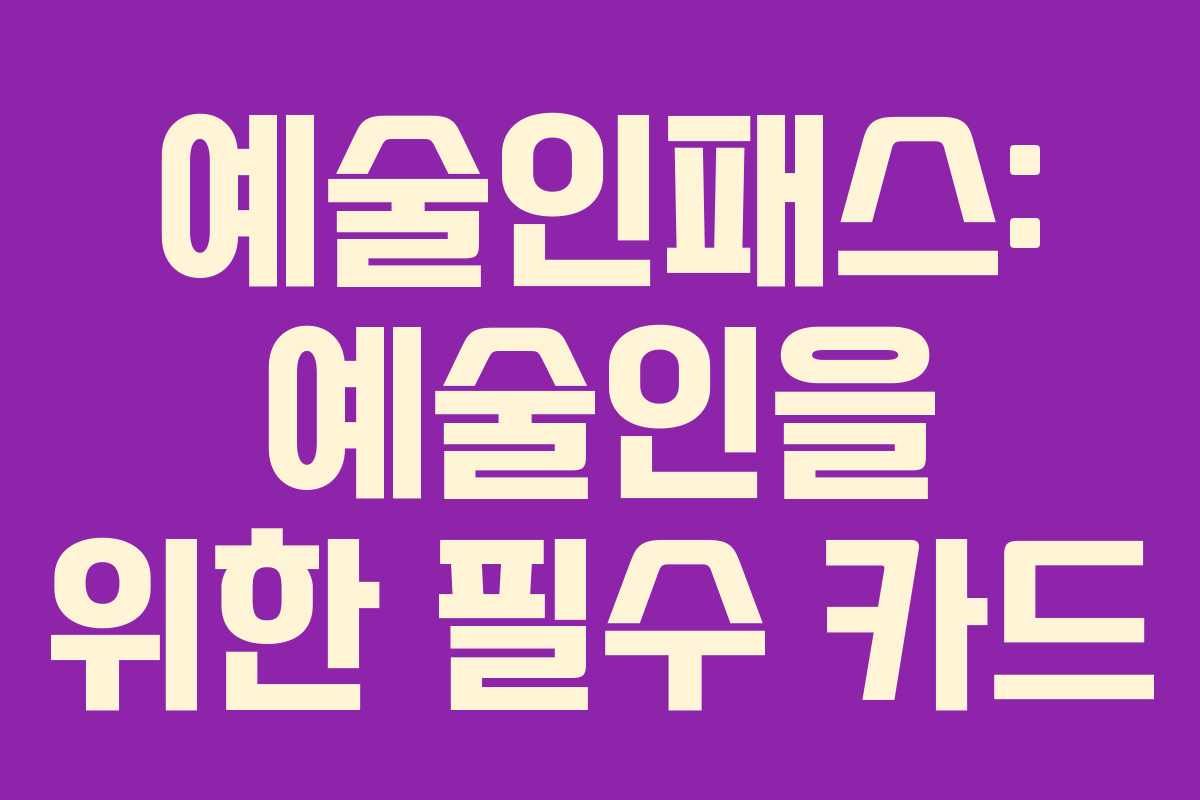 예술인패스: 예술인을 위한 필수 카드