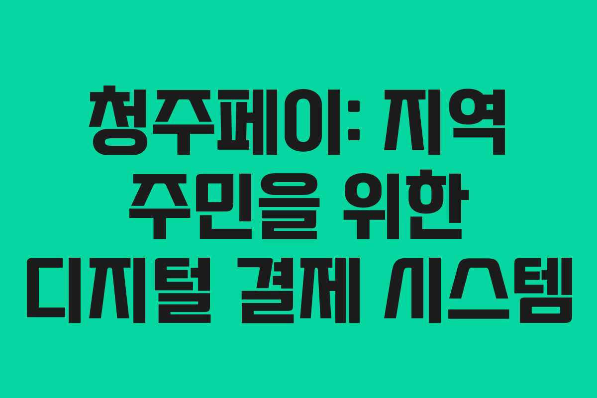청주페이: 지역 주민을 위한 디지털 결제 시스템 청주페이: 지역 주민을 위한 디지털 결제 시스템