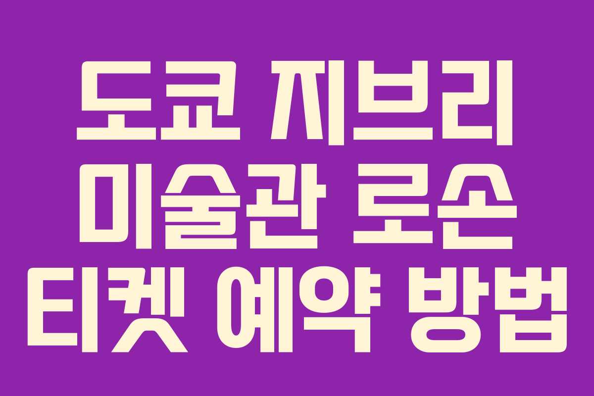 도쿄 지브리 미술관 로손 티켓 예약 방법 도쿄 지브리 미술관 로손 티켓 예약 방법