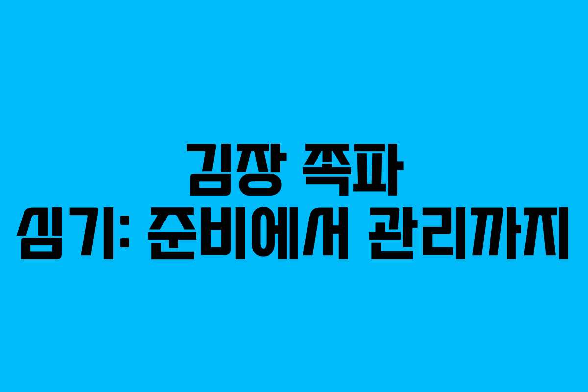김장 쪽파 심기: 준비에서 관리까지