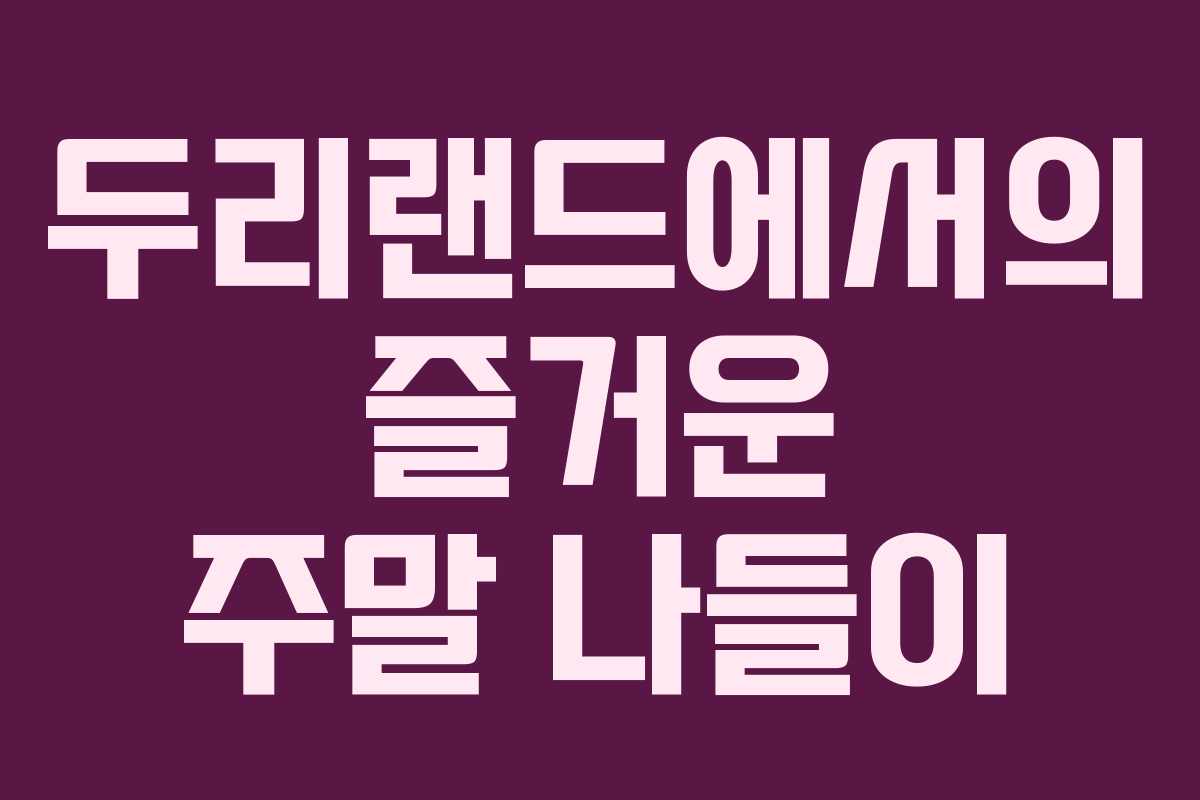두리랜드에서의 즐거운 주말 나들이