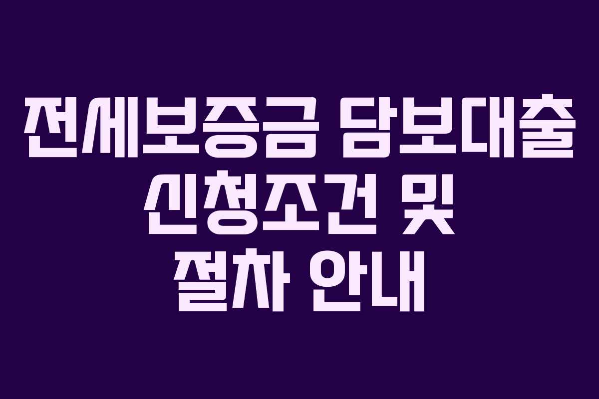전세보증금 담보대출 신청조건 및 절차 안내