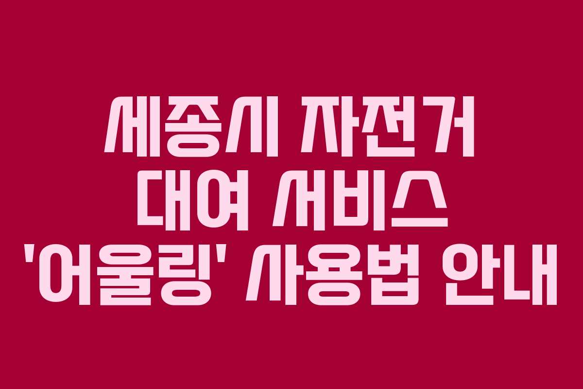 세종시 자전거 대여 서비스 ‘어울링’ 사용법 안내