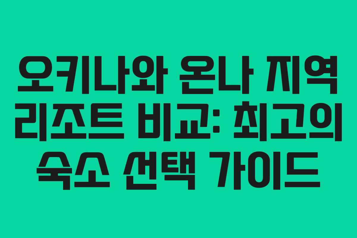 오키나와 온나 지역 리조트 비교: 최고의 숙소 선택 가이드