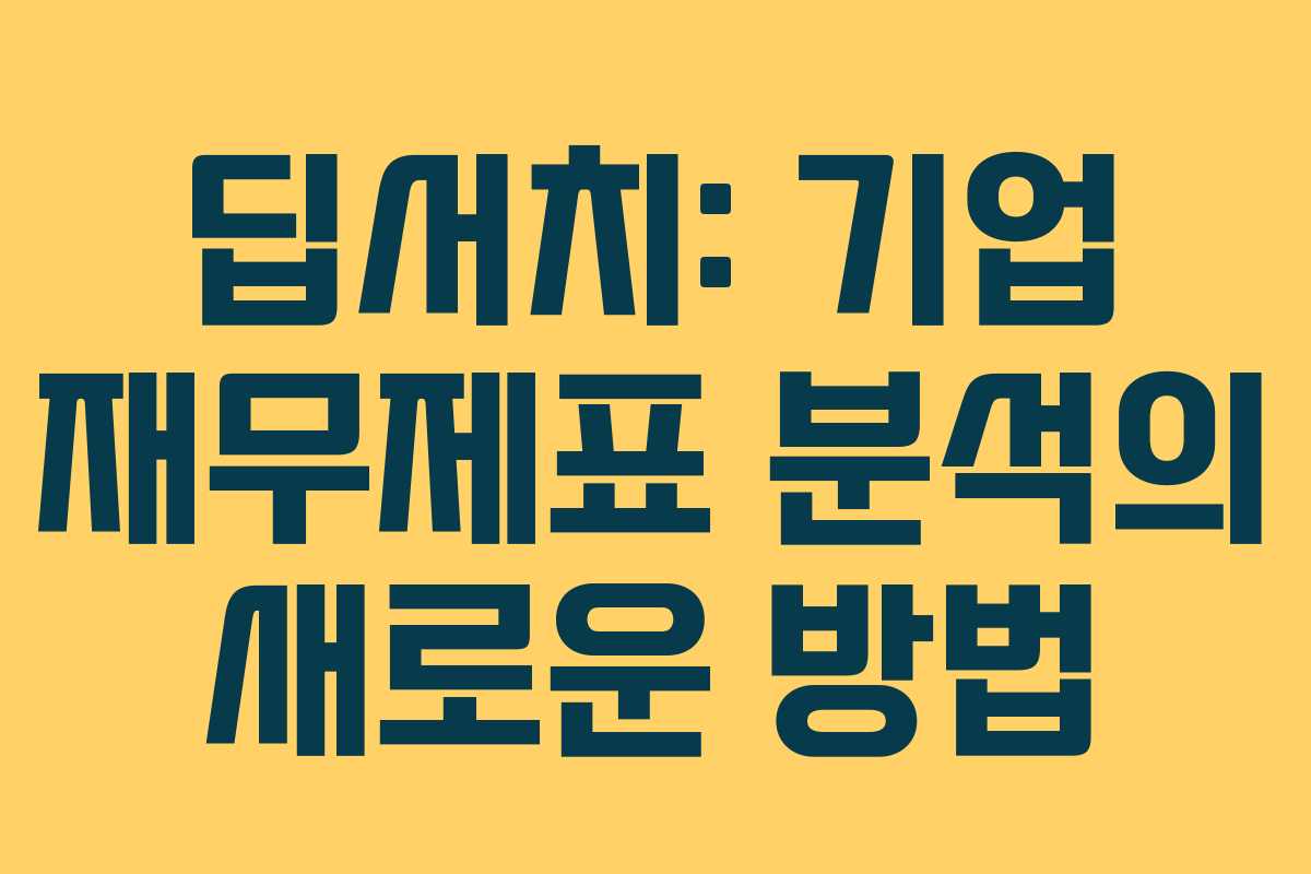 딥서치: 기업 재무제표 분석의 새로운 방법 딥서치: 기업 재무제표 분석의 새로운 방법