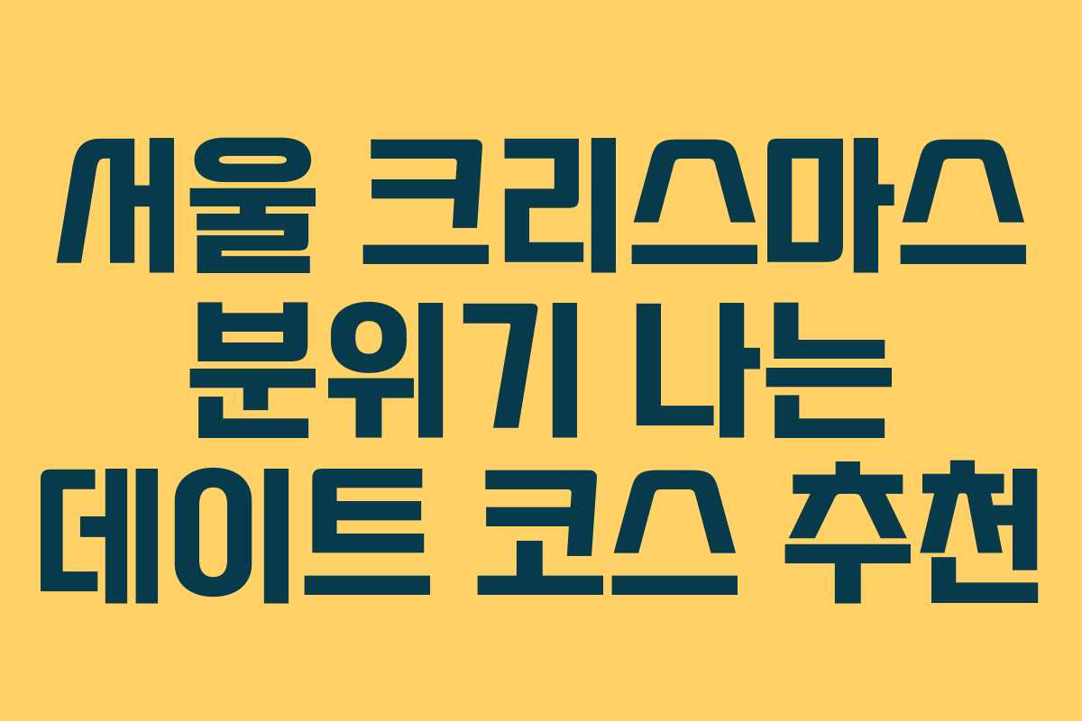 서울 크리스마스 분위기 나는 데이트 코스 추천