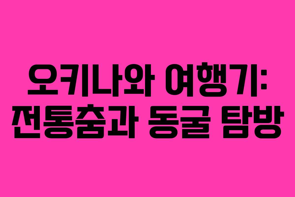 오키나와 여행기: 전통춤과 동굴 탐방
