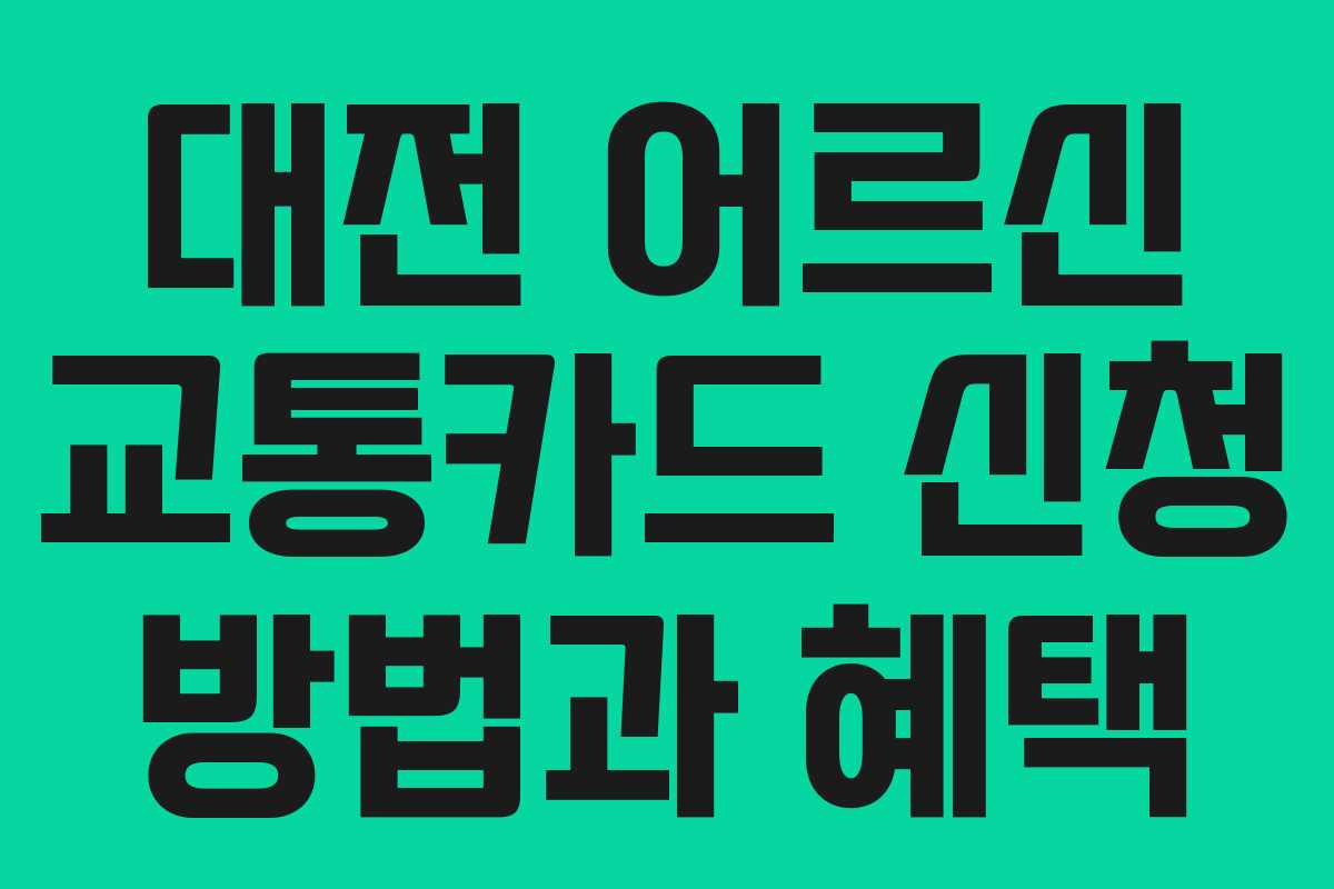 대전 어르신 교통카드 신청 방법과 혜택 대전 어르신 교통카드 신청 방법과 혜택