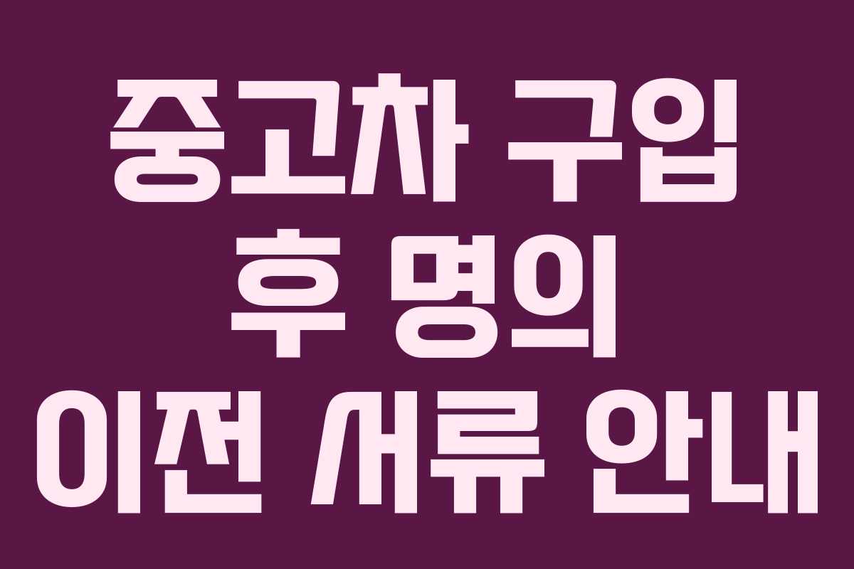 중고차 구입 후 명의 이전 서류 안내