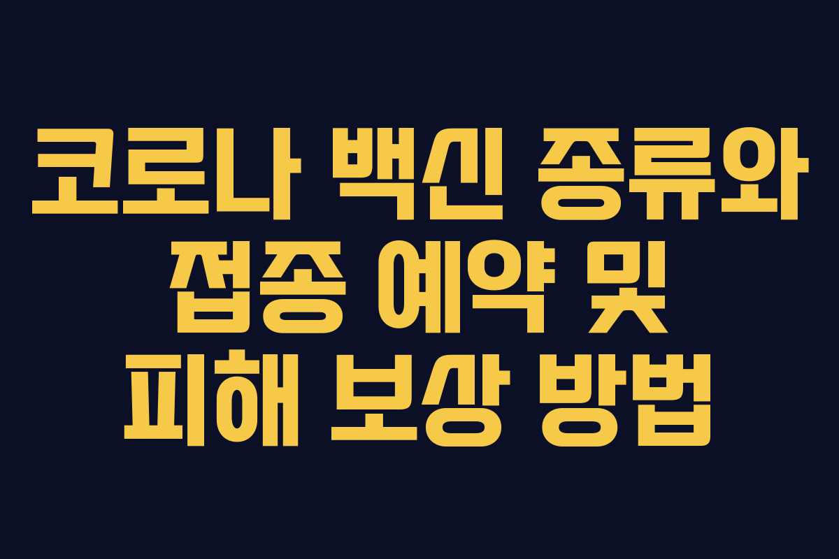 코로나 백신 종류와 접종 예약 및 피해 보상 방법