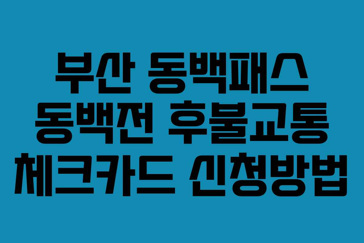 부산 동백패스 동백전 후불교통 체크카드 신청방법