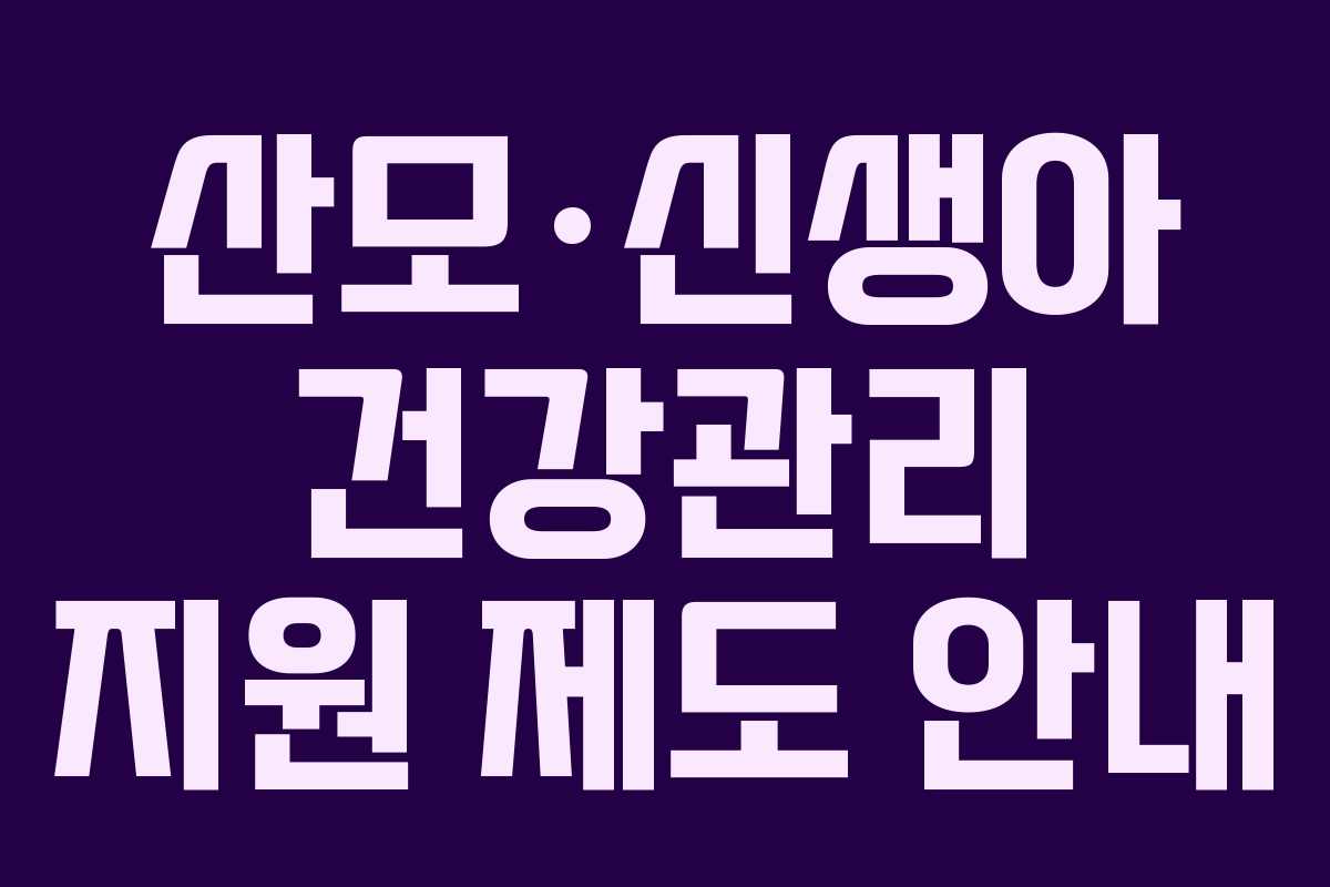 산모·신생아 건강관리 지원 제도 안내