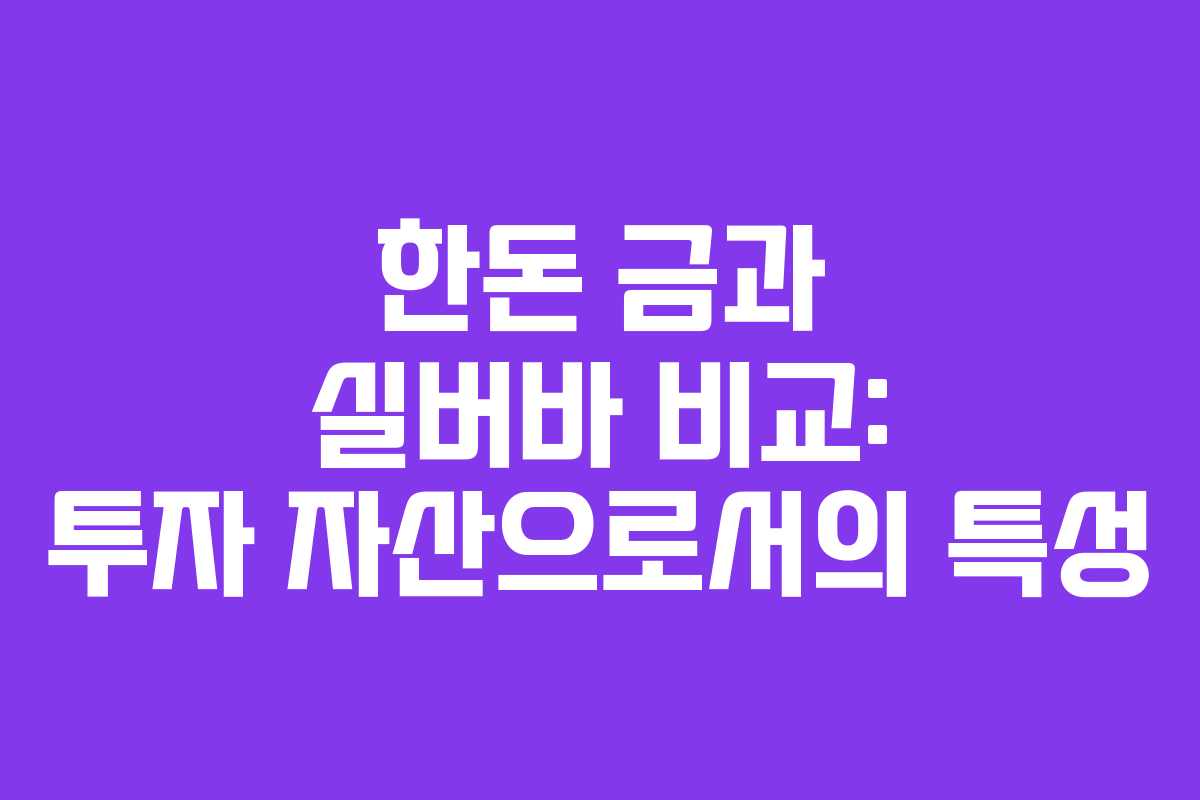 한돈 금과 실버바 비교: 투자 자산으로서의 특성