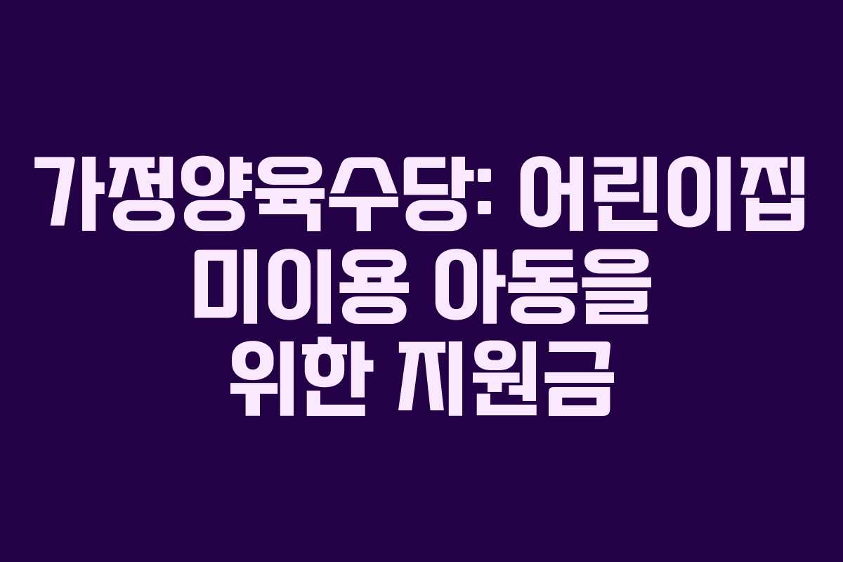 가정양육수당: 어린이집 미이용 아동을 위한 지원금