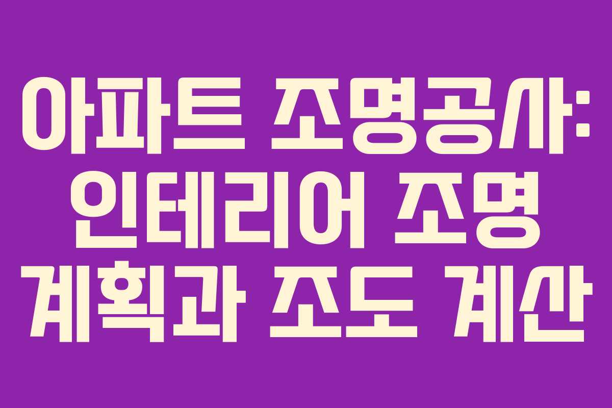 아파트 조명공사: 인테리어 조명 계획과 조도 계산