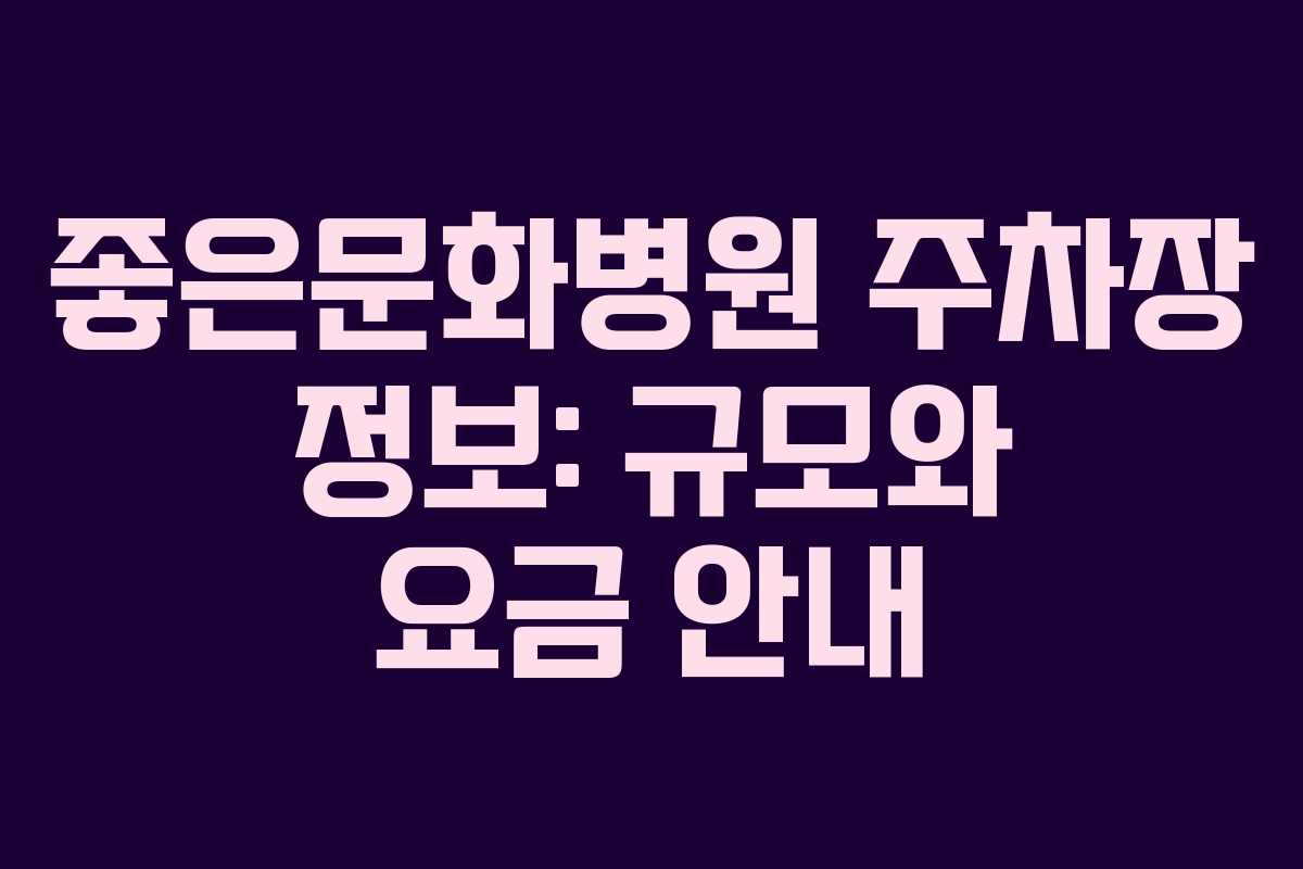 좋은문화병원 주차장 정보: 규모와 요금 안내 좋은문화병원 주차장 정보: 규모와 요금 안내