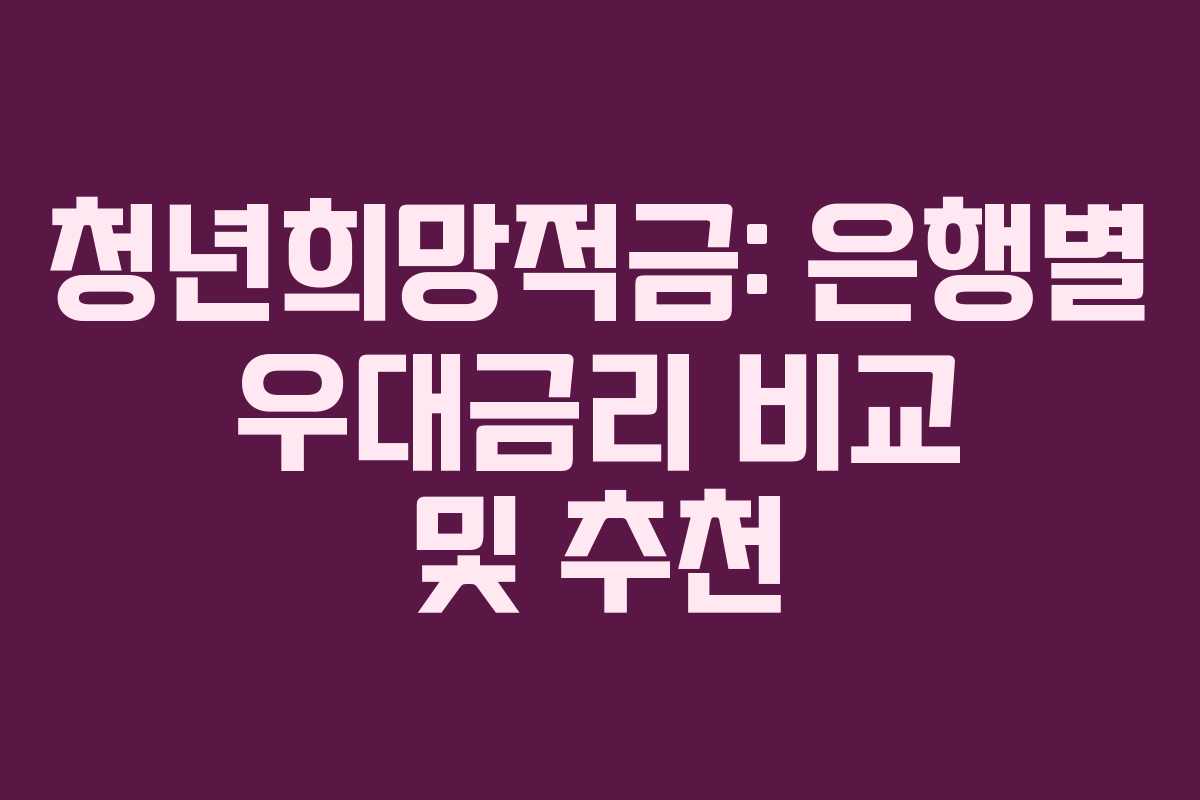 청년희망적금: 은행별 우대금리 비교 및 추천