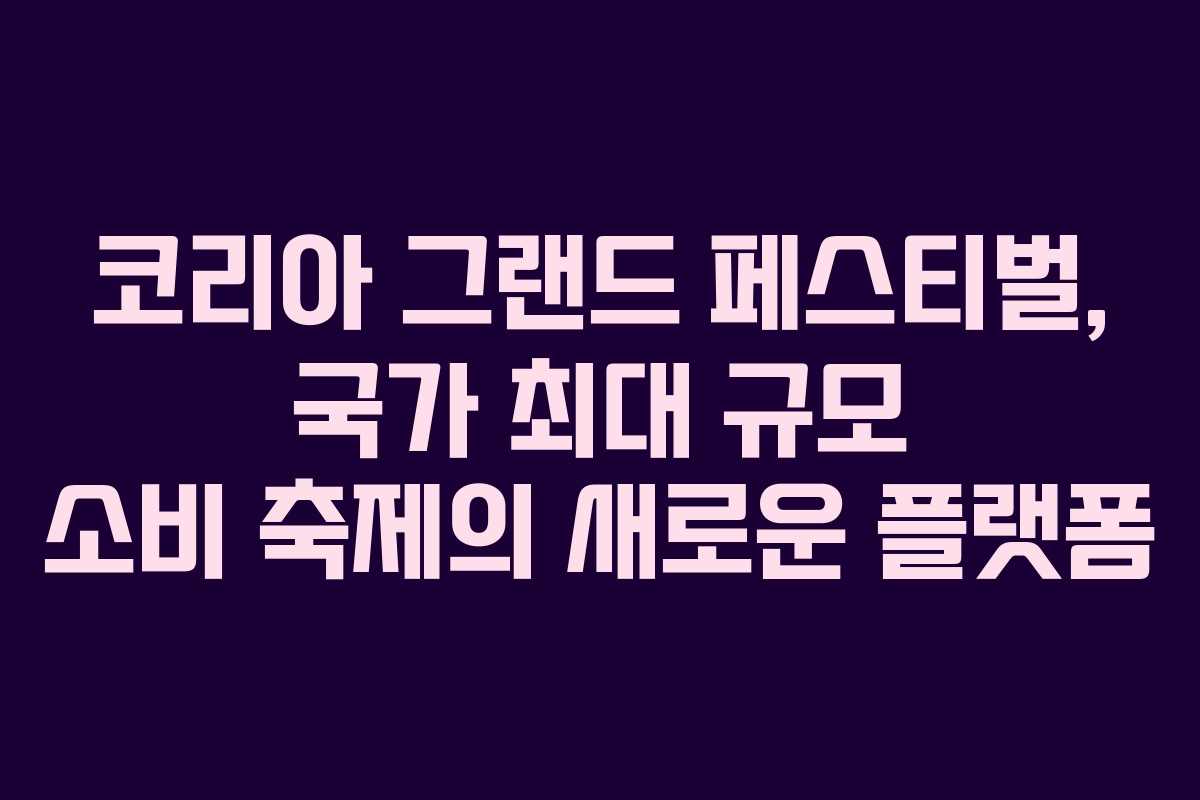 코리아 그랜드 페스티벌, 국가 최대 규모 소비 축제의 새로운 플랫폼