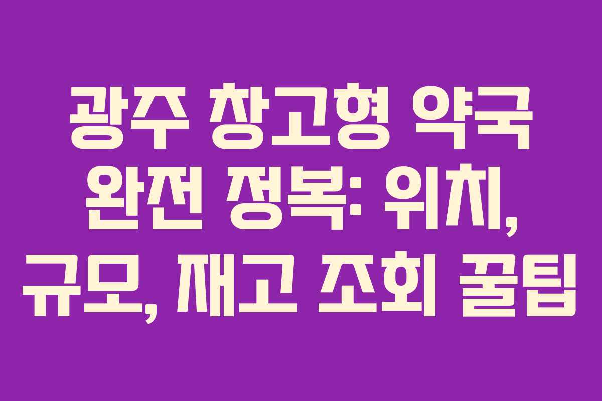 광주 창고형 약국 완전 정복: 위치, 규모, 재고 조회 꿀팁 광주 창고형 약국 완전 정복: 위치, 규모, 재고 조회 꿀팁