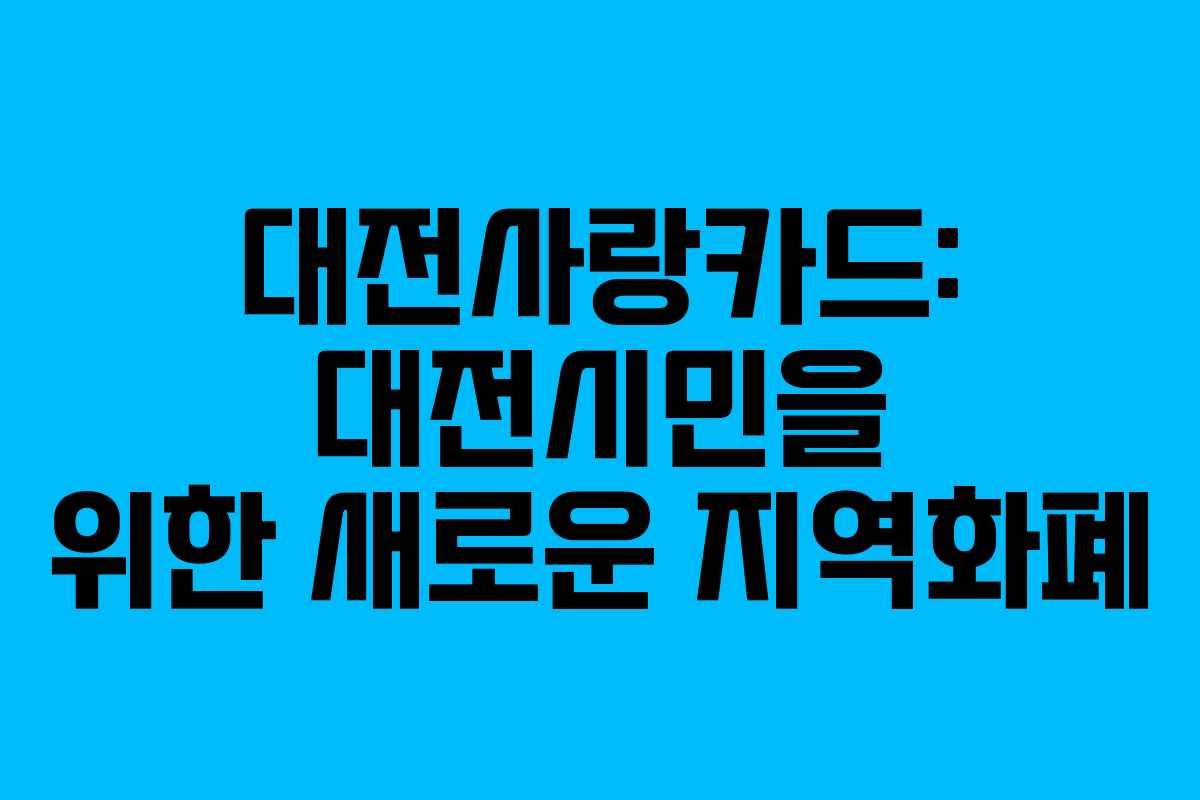 대전사랑카드: 대전시민을 위한 새로운 지역화폐