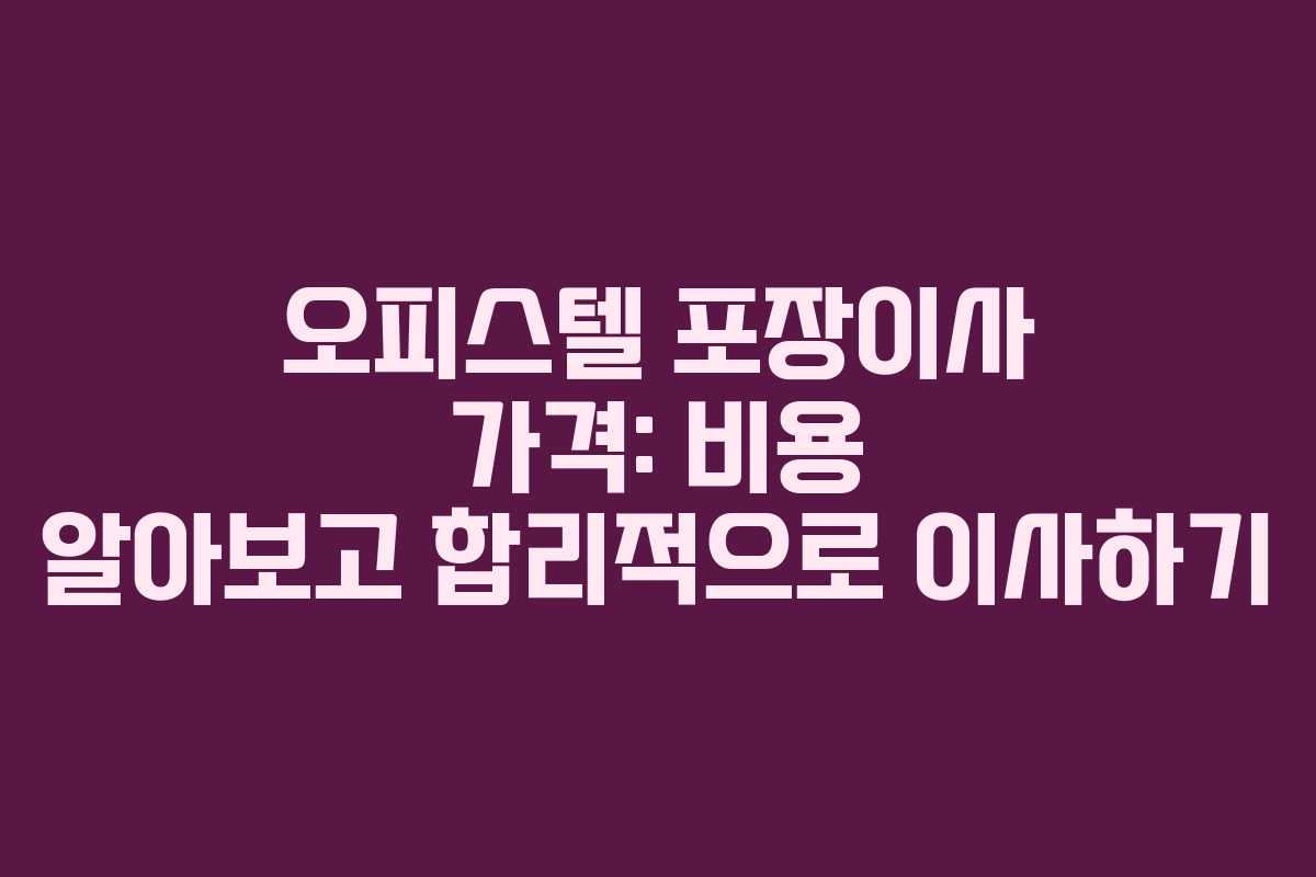 오피스텔 포장이사 가격: 비용 알아보고 합리적으로 이사하기