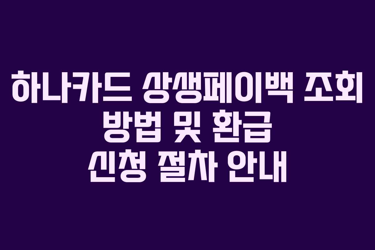하나카드 상생페이백 조회 방법 및 환급 신청 절차 안내