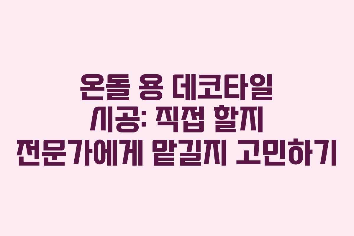 온돌 용 데코타일 시공: 직접 할지 전문가에게 맡길지 고민하기 온돌 용 데코타일 시공: 직접 할지 전문가에게 맡길지 고민하기