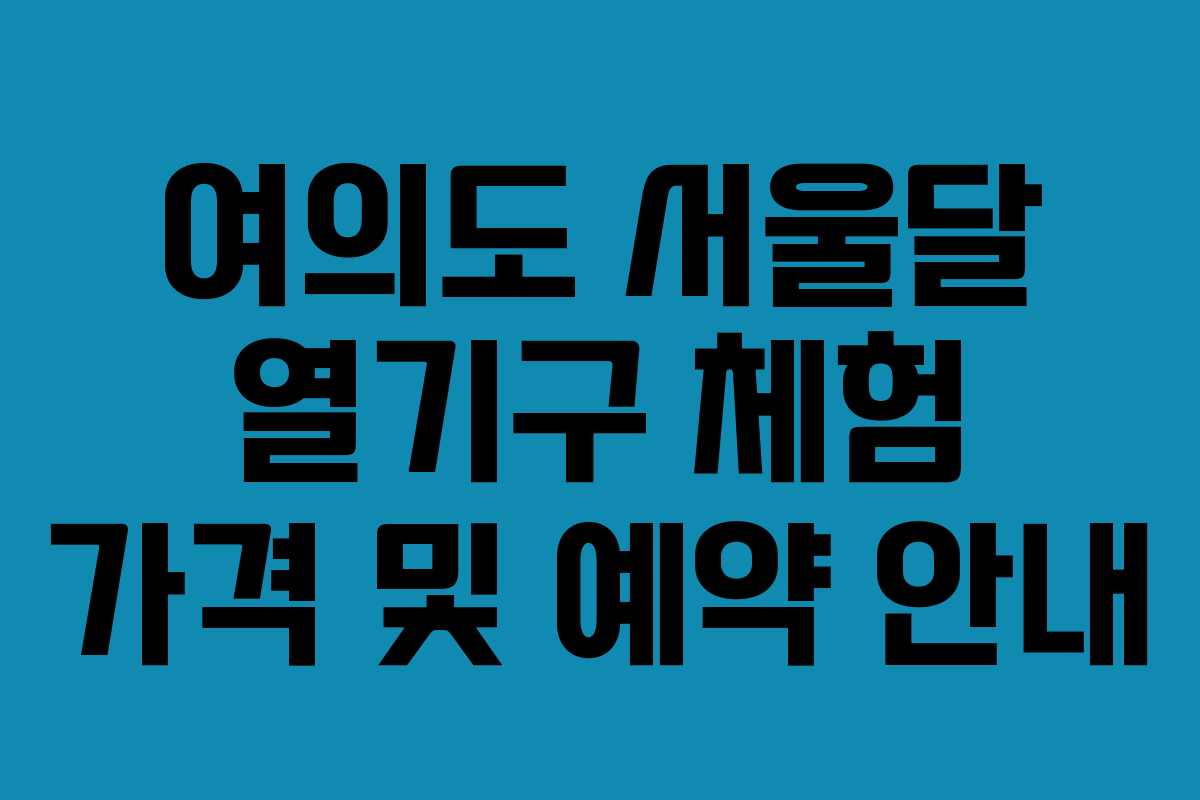 여의도 서울달 열기구 체험 가격 및 예약 안내