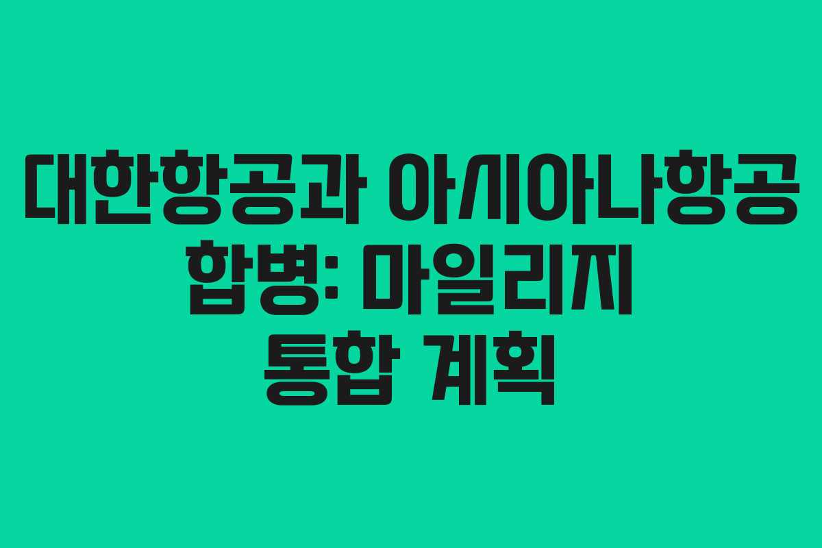 대한항공과 아시아나항공 합병: 마일리지 통합 계획
