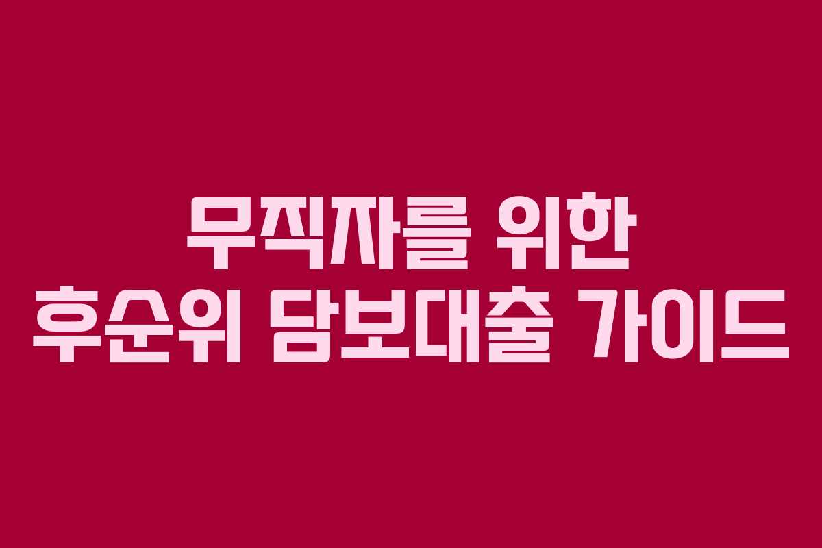 무직자를 위한 후순위 담보대출 가이드
