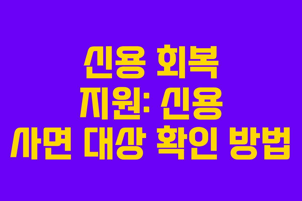 신용 회복 지원: 신용 사면 대상 확인 방법