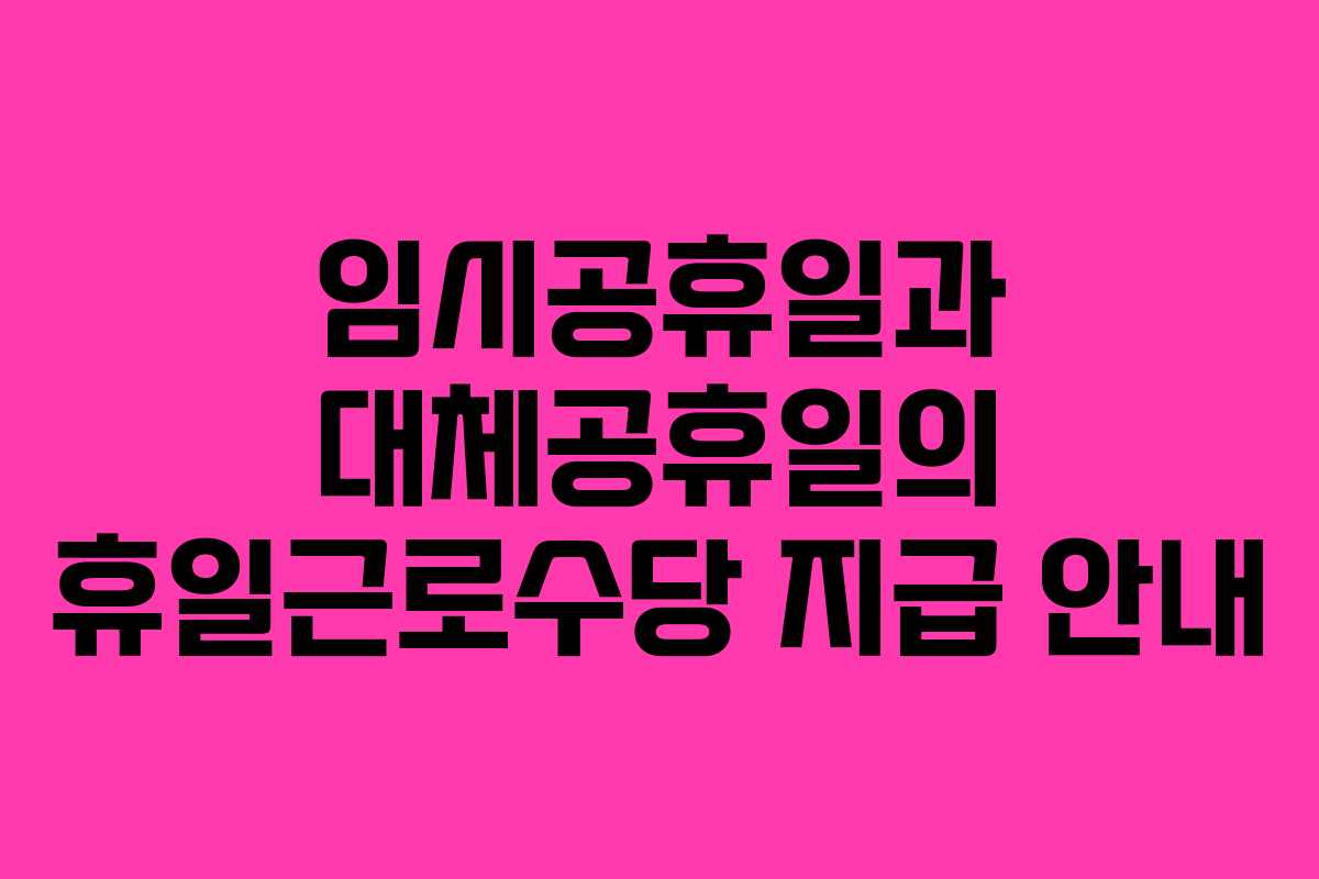 임시공휴일과 대체공휴일의 휴일근로수당 지급 안내