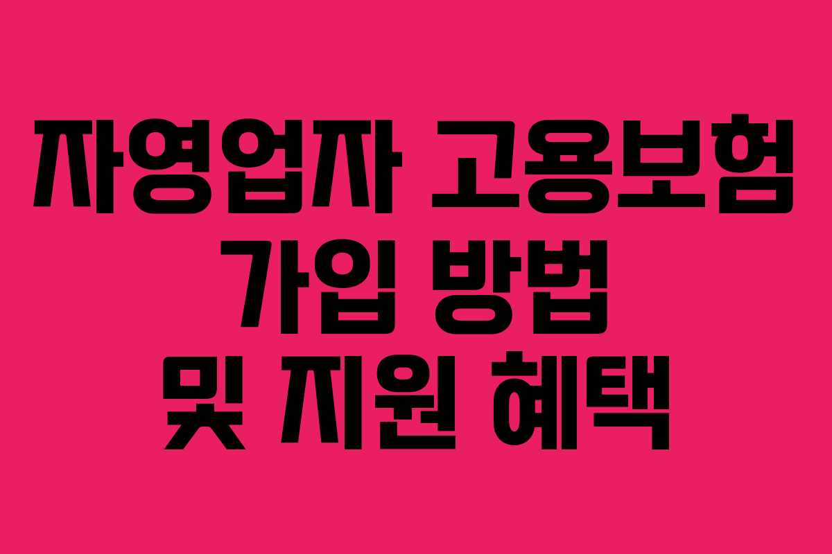 자영업자 고용보험 가입 방법 및 지원 혜택