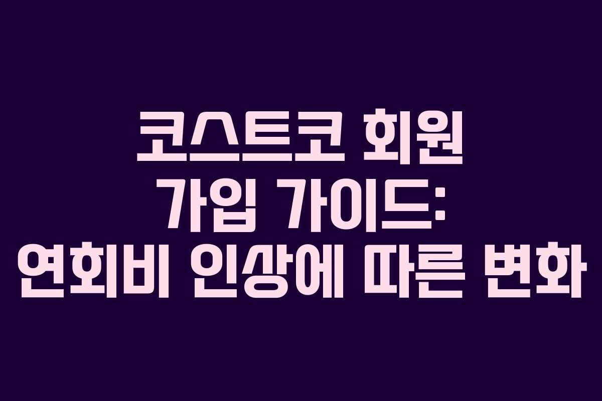 코스트코 회원 가입 가이드: 연회비 인상에 따른 변화 코스트코 회원 가입 가이드: 연회비 인상에 따른 변화