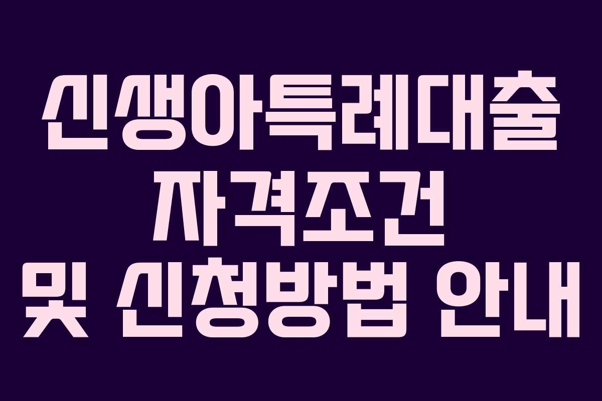 신생아특례대출 자격조건 및 신청방법 안내 신생아특례대출 자격조건 및 신청방법 안내
