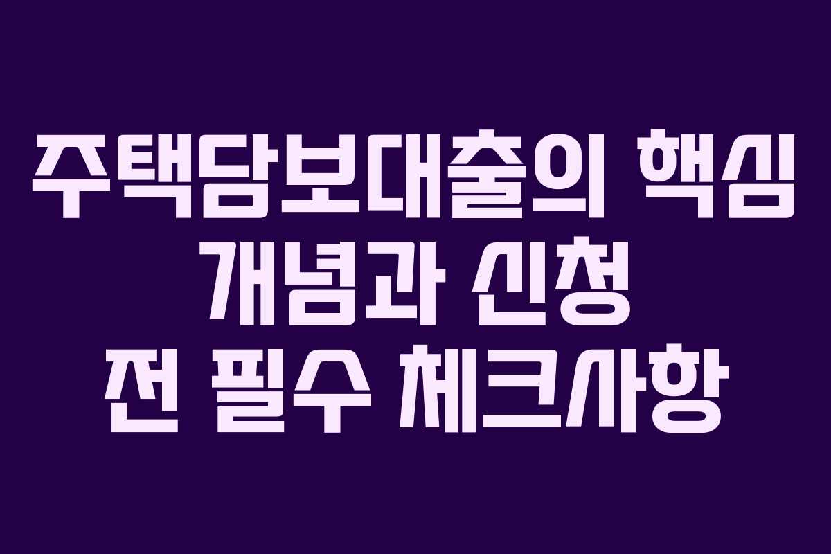 주택담보대출의 핵심 개념과 신청 전 필수 체크사항