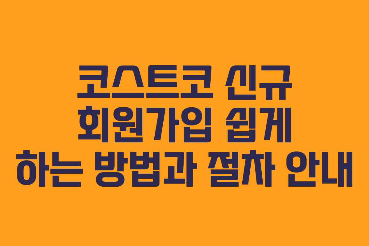 코스트코 신규 회원가입 쉽게 하는 방법과 절차 안내