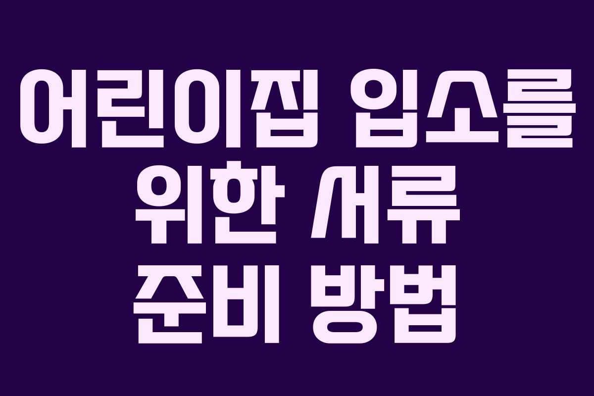 어린이집 입소를 위한 서류 준비 방법 어린이집 입소를 위한 서류 준비 방법