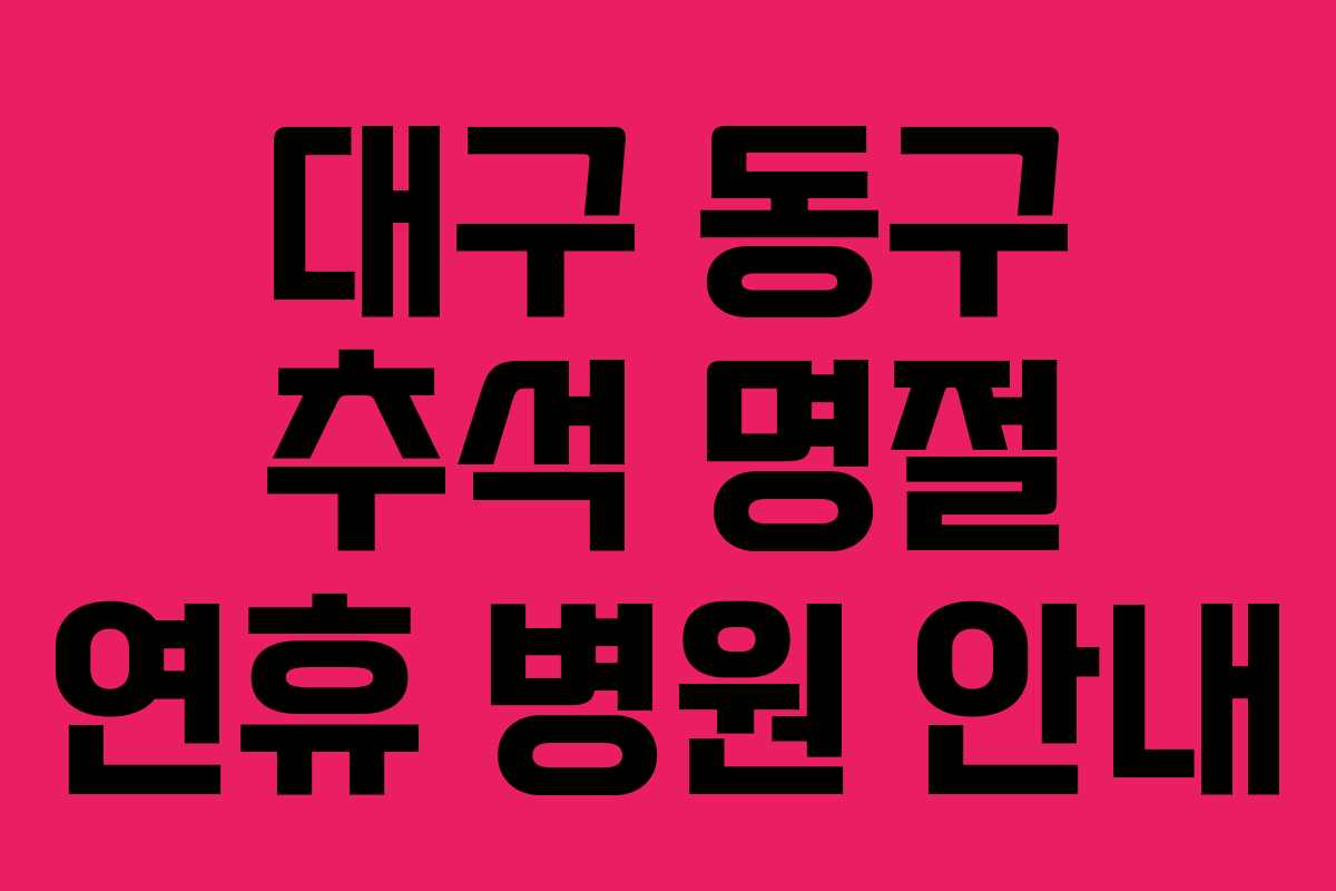 대구 동구 추석 명절 연휴 병원 안내