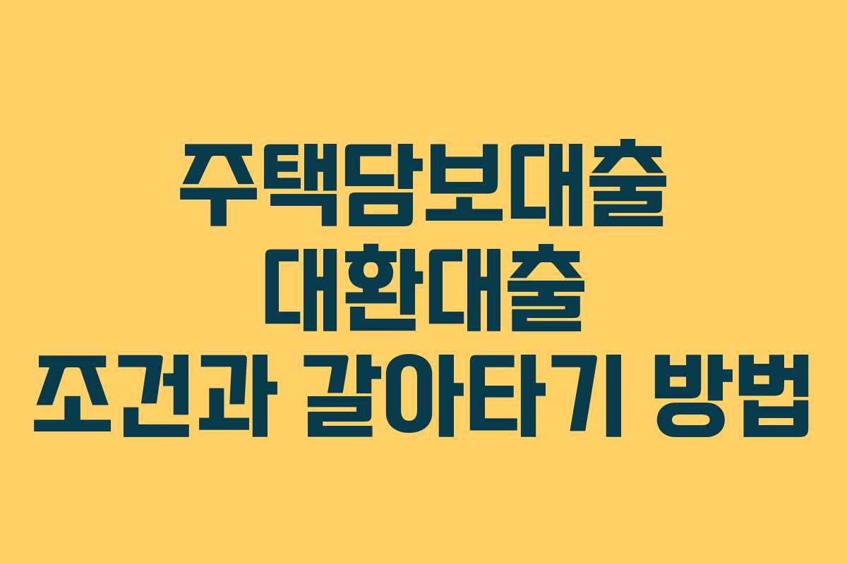 주택담보대출 대환대출 조건과 갈아타기 방법