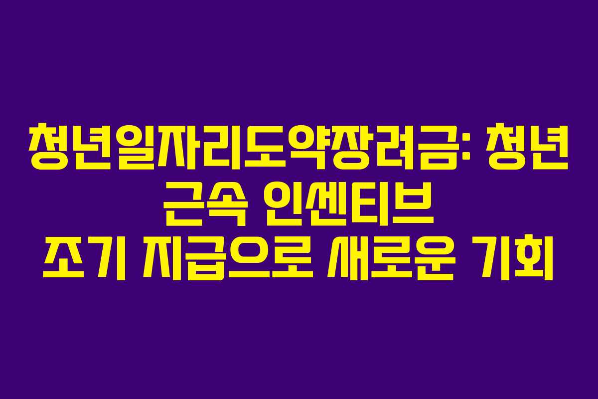 청년일자리도약장려금: 청년 근속 인센티브 조기 지급으로 새로운 기회