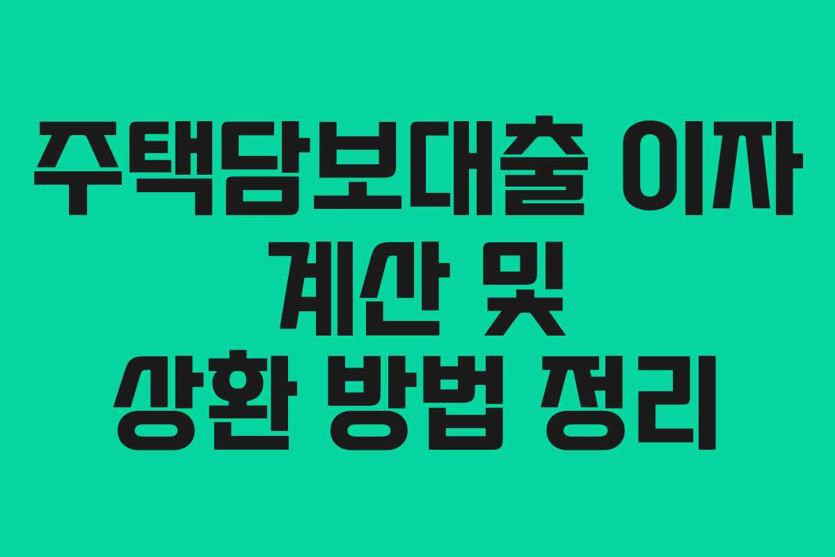 주택담보대출 이자 계산 및 상환 방법 정리 주택담보대출 이자 계산 및 상환 방법 정리